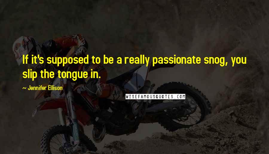 Jennifer Ellison Quotes: If it's supposed to be a really passionate snog, you slip the tongue in.
