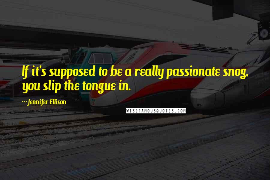 Jennifer Ellison Quotes: If it's supposed to be a really passionate snog, you slip the tongue in.