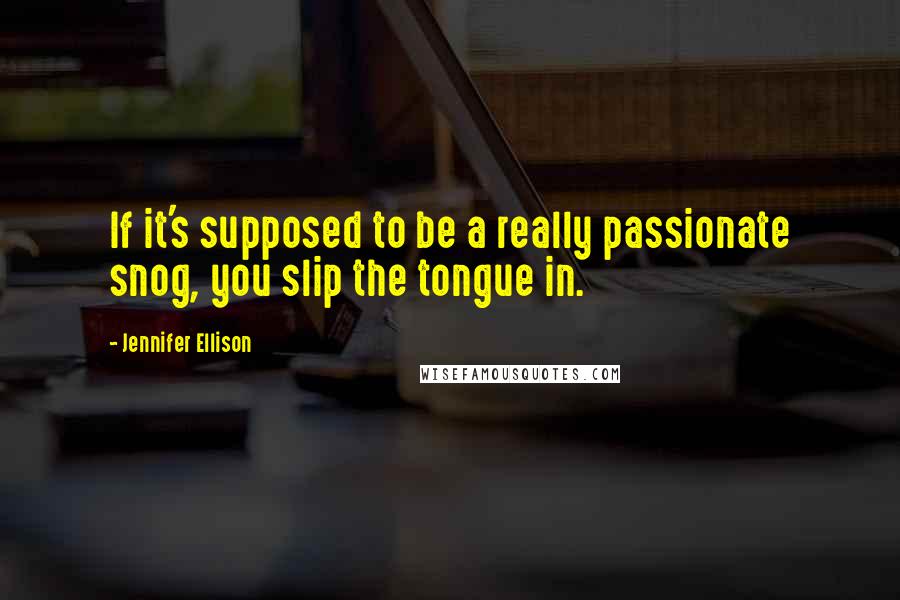Jennifer Ellison Quotes: If it's supposed to be a really passionate snog, you slip the tongue in.