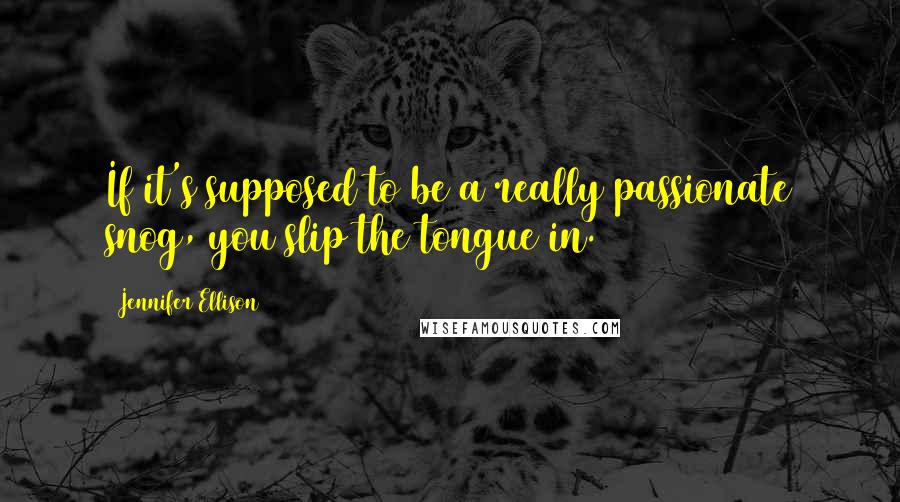 Jennifer Ellison Quotes: If it's supposed to be a really passionate snog, you slip the tongue in.