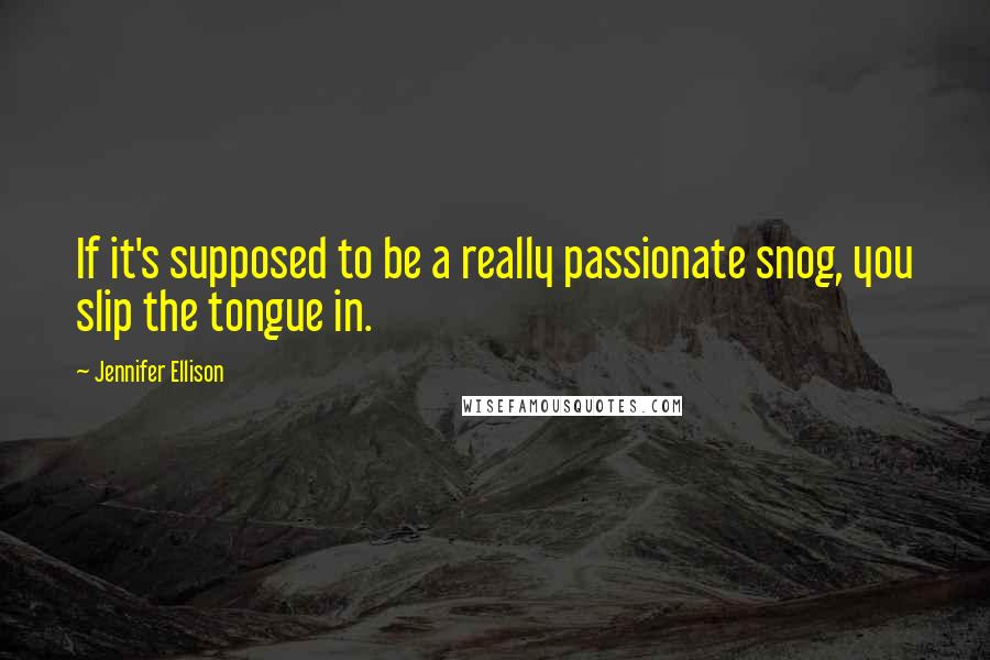 Jennifer Ellison Quotes: If it's supposed to be a really passionate snog, you slip the tongue in.