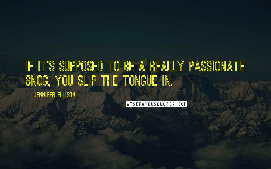Jennifer Ellison Quotes: If it's supposed to be a really passionate snog, you slip the tongue in.