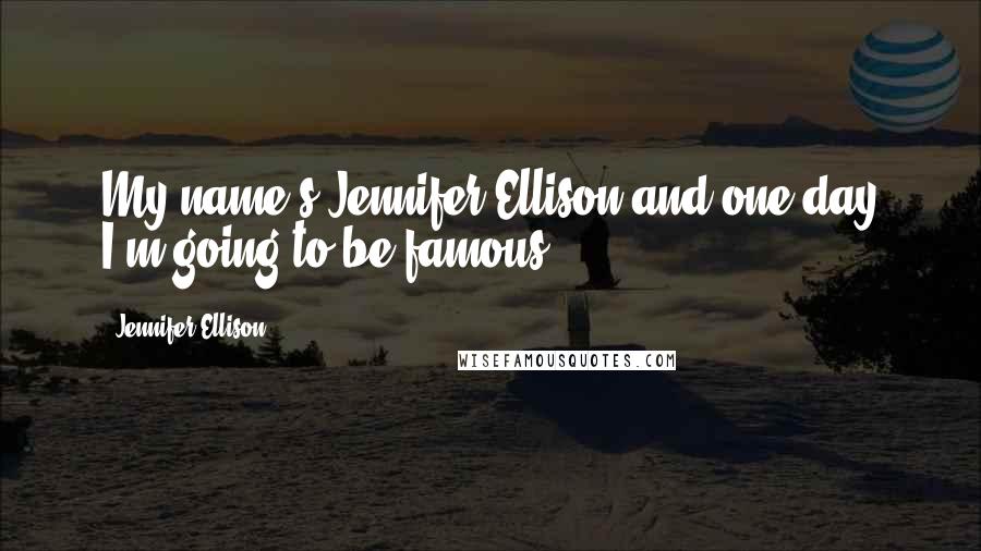 Jennifer Ellison Quotes: My name's Jennifer Ellison and one day I'm going to be famous!