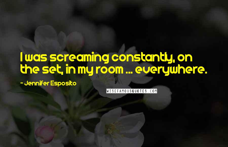 Jennifer Esposito Quotes: I was screaming constantly, on the set, in my room ... everywhere.