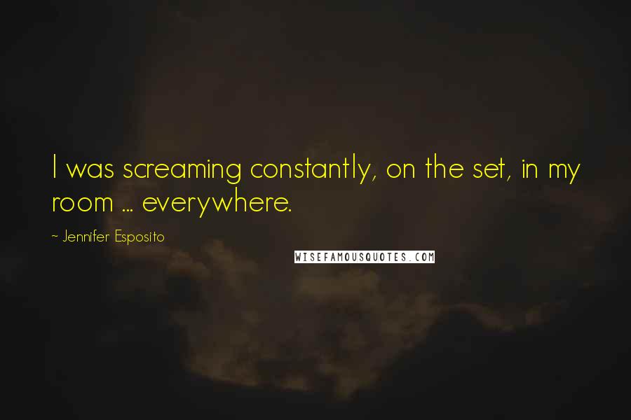 Jennifer Esposito Quotes: I was screaming constantly, on the set, in my room ... everywhere.