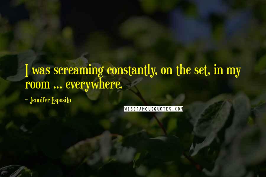 Jennifer Esposito Quotes: I was screaming constantly, on the set, in my room ... everywhere.