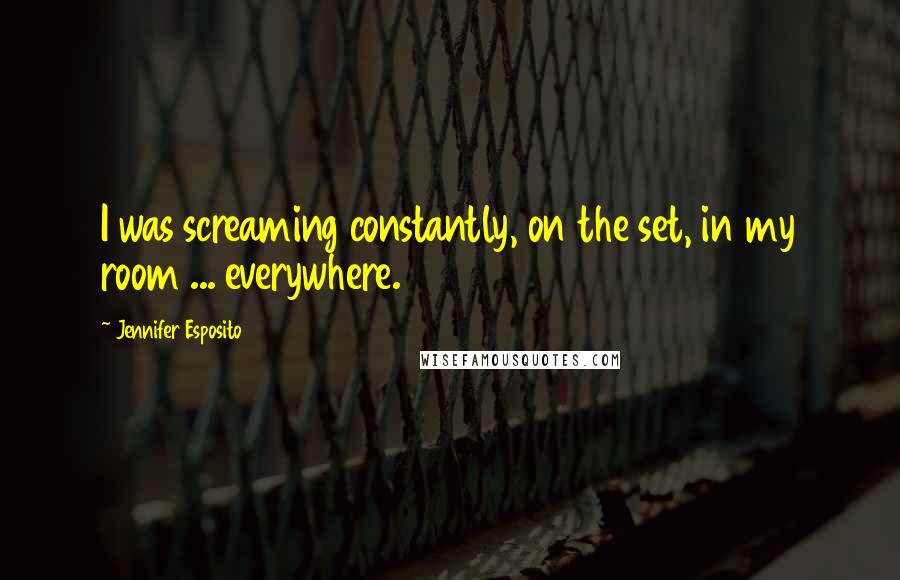 Jennifer Esposito Quotes: I was screaming constantly, on the set, in my room ... everywhere.