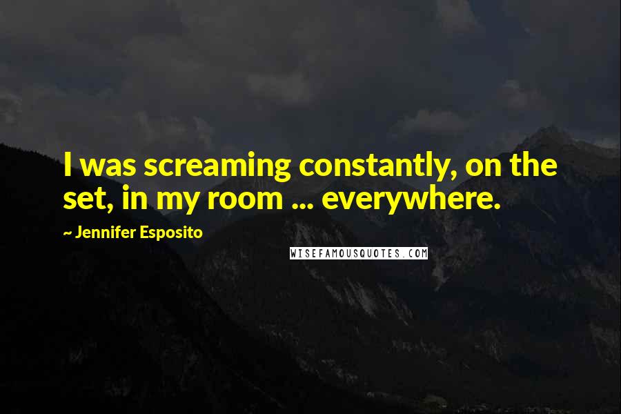 Jennifer Esposito Quotes: I was screaming constantly, on the set, in my room ... everywhere.