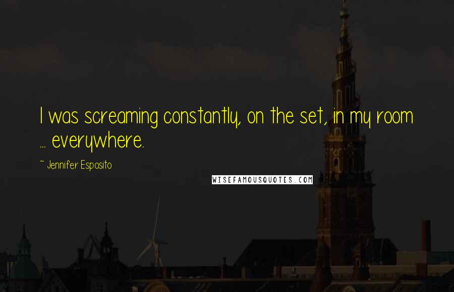 Jennifer Esposito Quotes: I was screaming constantly, on the set, in my room ... everywhere.