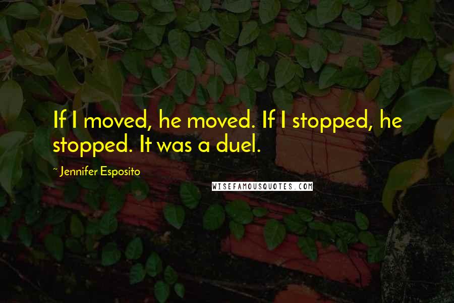 Jennifer Esposito Quotes: If I moved, he moved. If I stopped, he stopped. It was a duel.