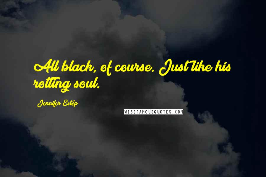 Jennifer Estep Quotes: All black, of course. Just like his rotting soul.