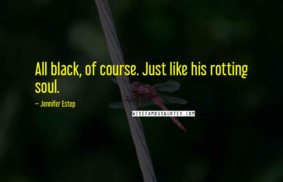 Jennifer Estep Quotes: All black, of course. Just like his rotting soul.