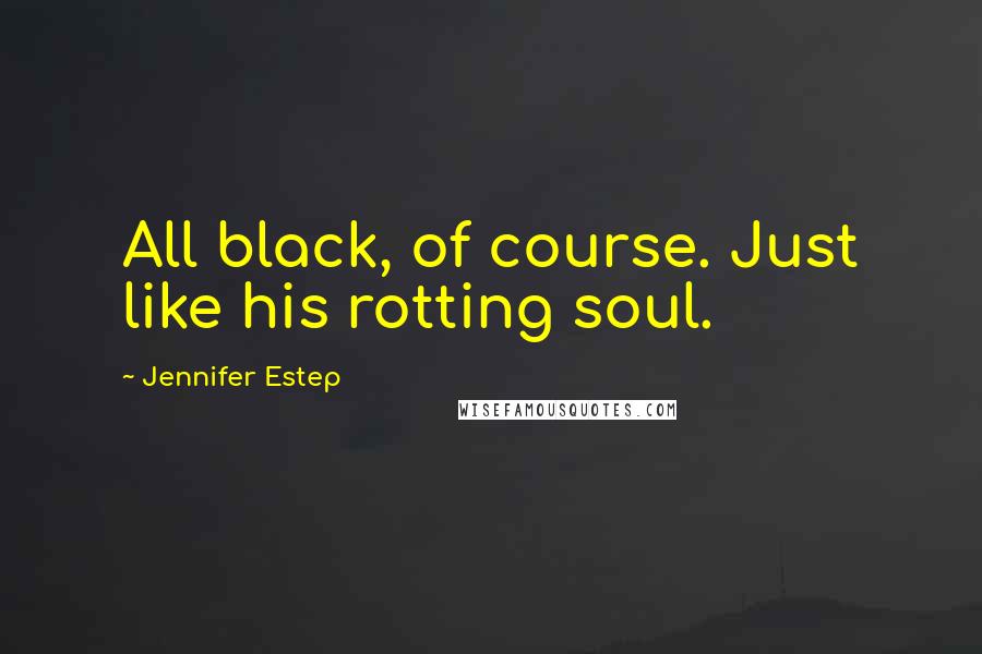 Jennifer Estep Quotes: All black, of course. Just like his rotting soul.