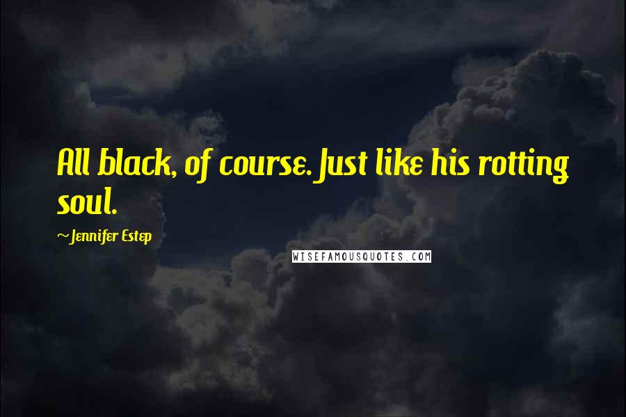 Jennifer Estep Quotes: All black, of course. Just like his rotting soul.