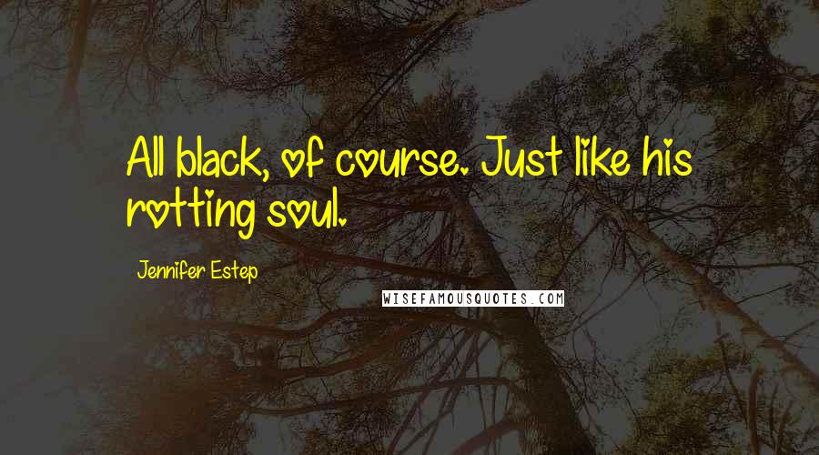 Jennifer Estep Quotes: All black, of course. Just like his rotting soul.