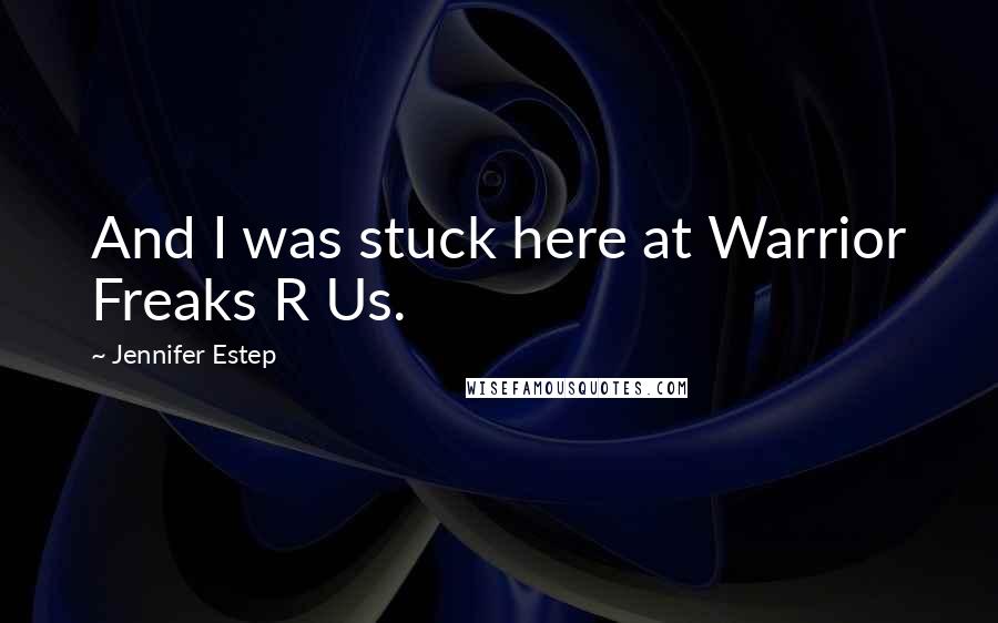 Jennifer Estep Quotes: And I was stuck here at Warrior Freaks R Us.