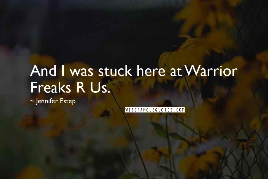 Jennifer Estep Quotes: And I was stuck here at Warrior Freaks R Us.