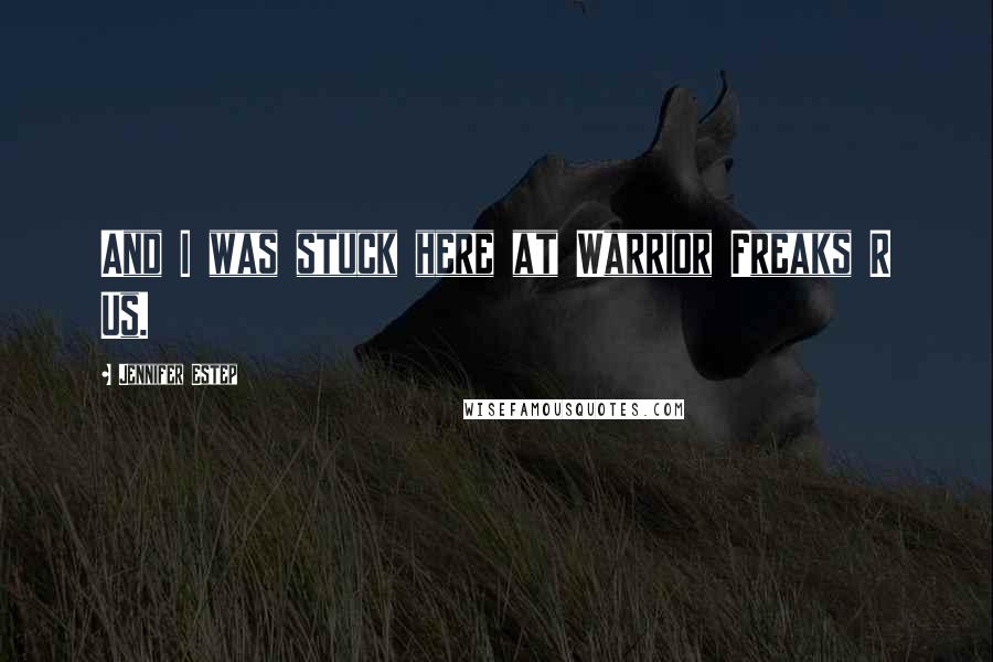 Jennifer Estep Quotes: And I was stuck here at Warrior Freaks R Us.