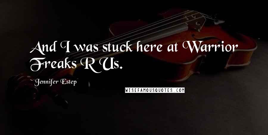 Jennifer Estep Quotes: And I was stuck here at Warrior Freaks R Us.