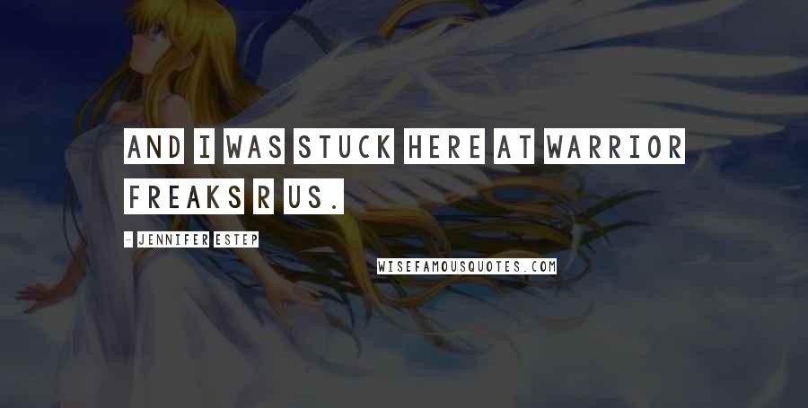 Jennifer Estep Quotes: And I was stuck here at Warrior Freaks R Us.