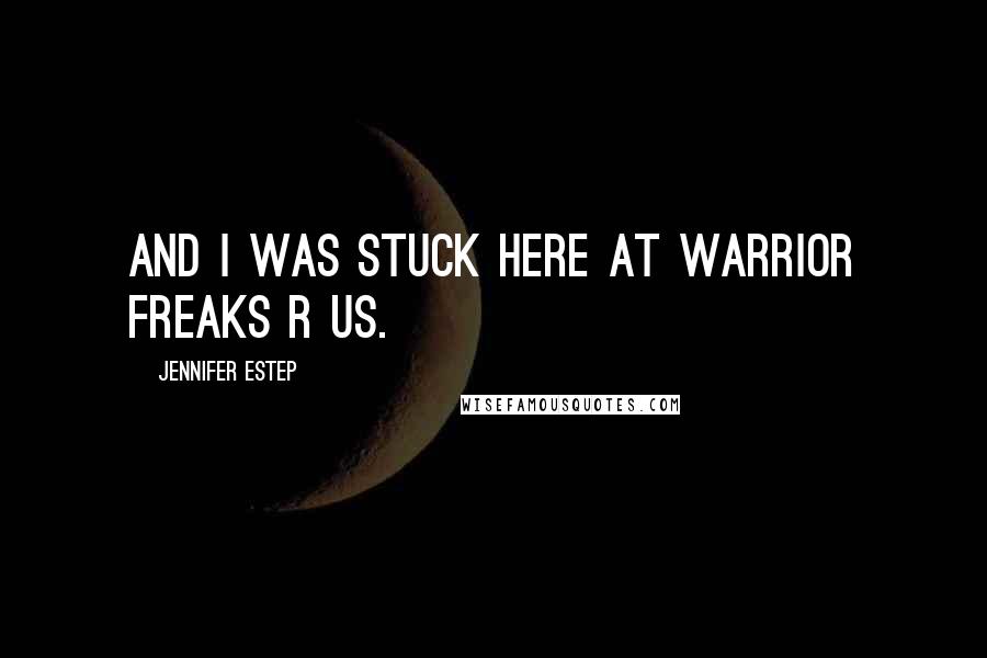 Jennifer Estep Quotes: And I was stuck here at Warrior Freaks R Us.