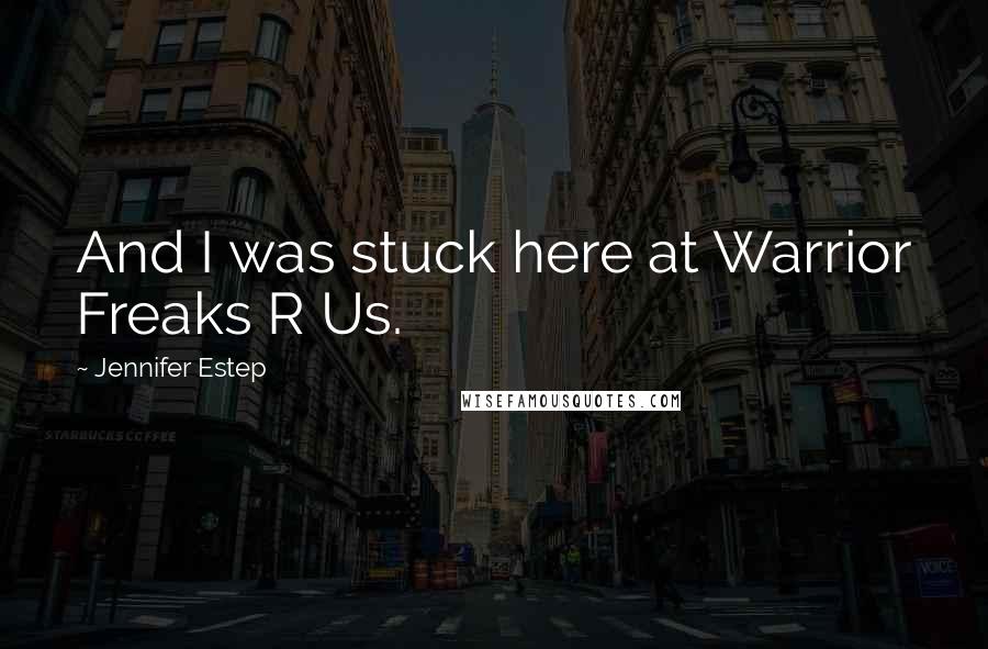 Jennifer Estep Quotes: And I was stuck here at Warrior Freaks R Us.