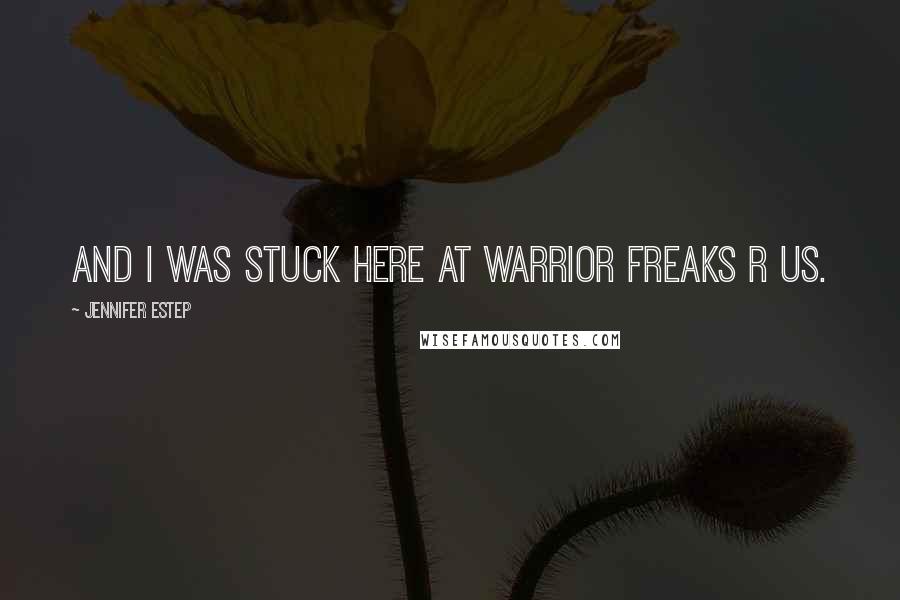 Jennifer Estep Quotes: And I was stuck here at Warrior Freaks R Us.