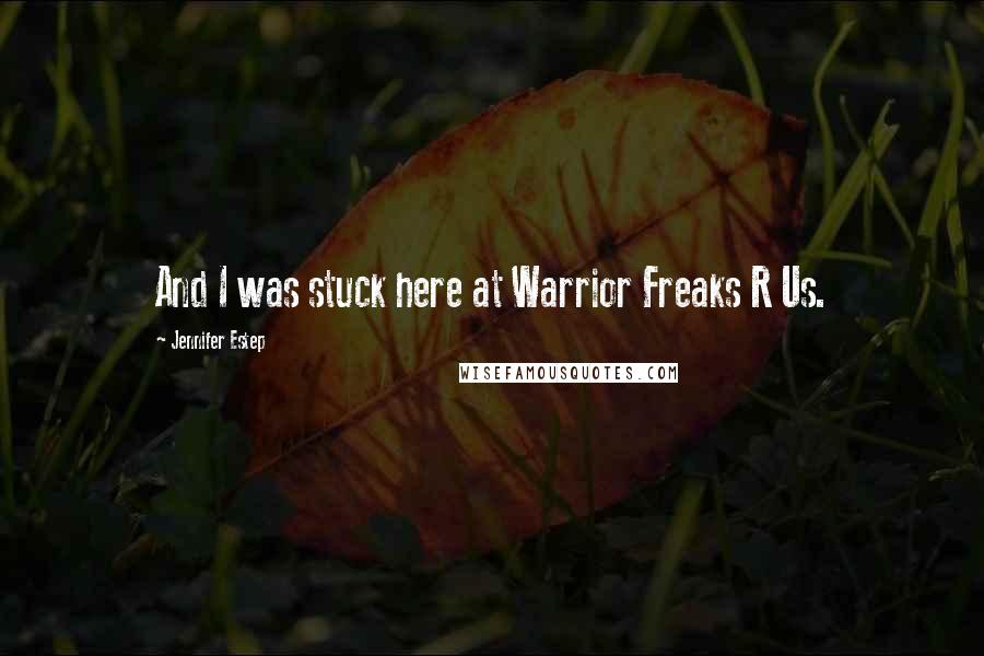 Jennifer Estep Quotes: And I was stuck here at Warrior Freaks R Us.