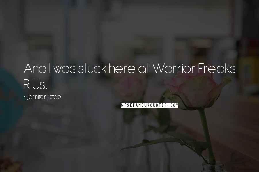 Jennifer Estep Quotes: And I was stuck here at Warrior Freaks R Us.