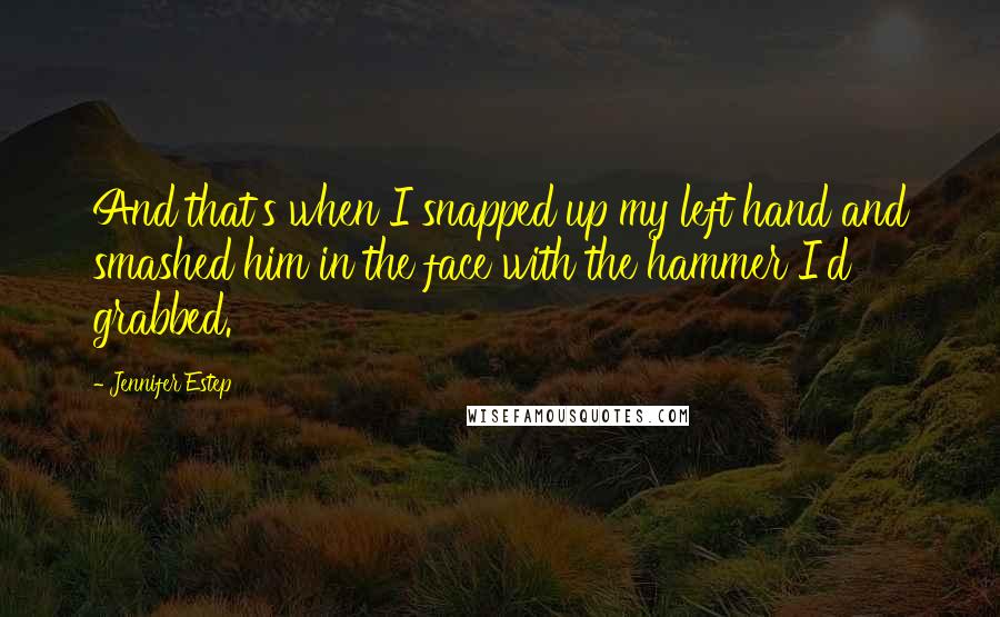 Jennifer Estep Quotes: And that's when I snapped up my left hand and smashed him in the face with the hammer I'd grabbed.