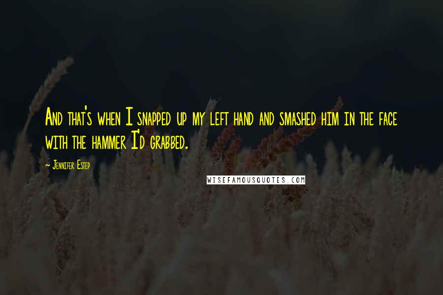 Jennifer Estep Quotes: And that's when I snapped up my left hand and smashed him in the face with the hammer I'd grabbed.