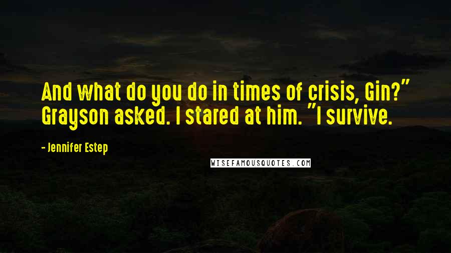 Jennifer Estep Quotes: And what do you do in times of crisis, Gin?" Grayson asked. I stared at him. "I survive.