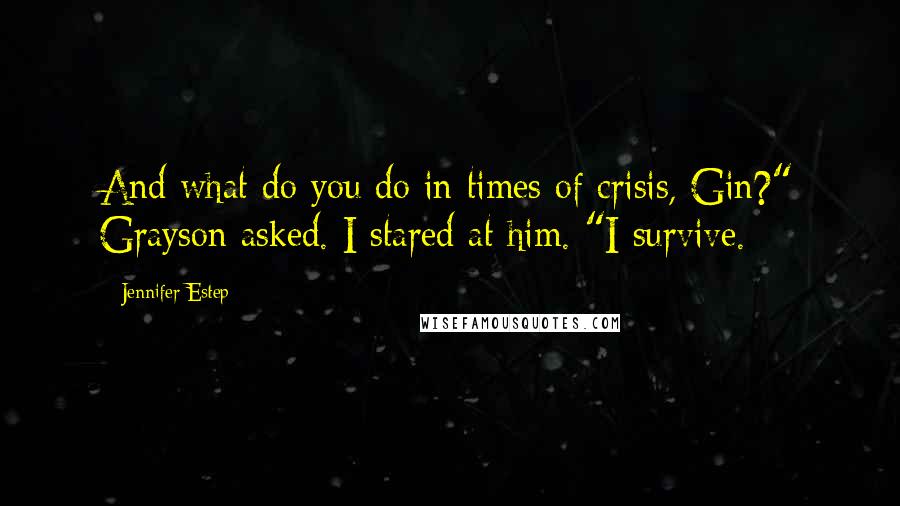 Jennifer Estep Quotes: And what do you do in times of crisis, Gin?" Grayson asked. I stared at him. "I survive.