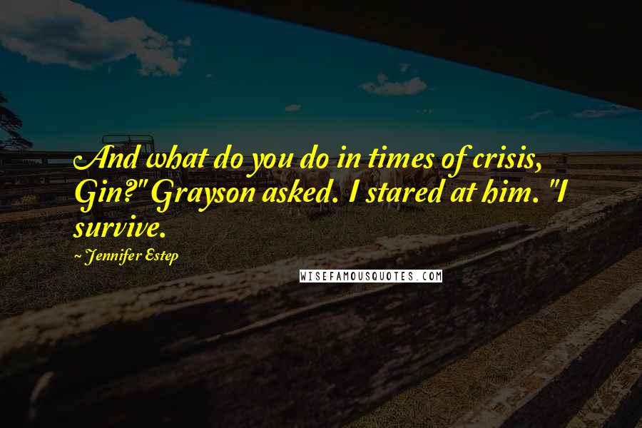 Jennifer Estep Quotes: And what do you do in times of crisis, Gin?" Grayson asked. I stared at him. "I survive.