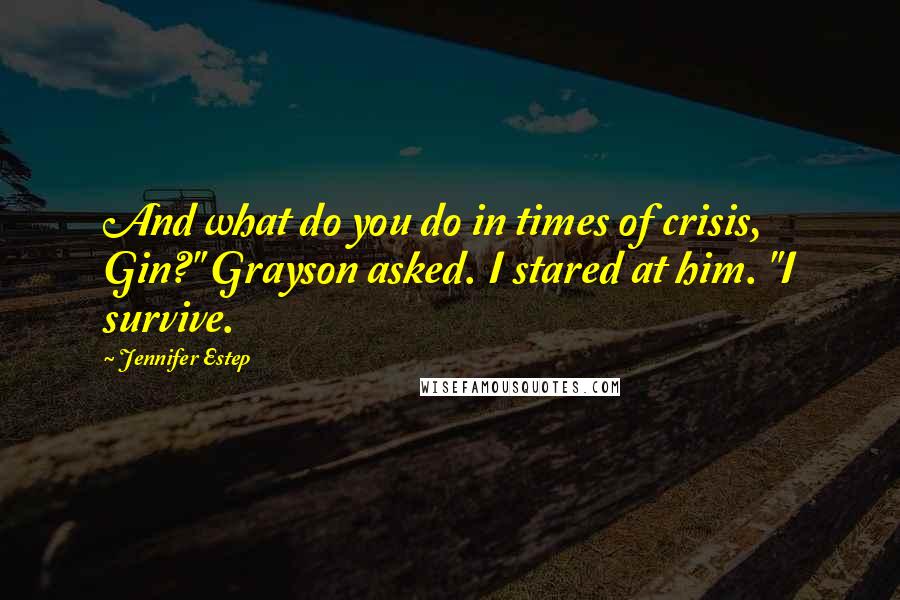 Jennifer Estep Quotes: And what do you do in times of crisis, Gin?" Grayson asked. I stared at him. "I survive.