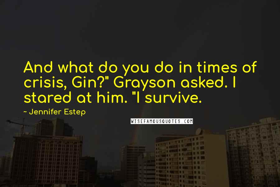 Jennifer Estep Quotes: And what do you do in times of crisis, Gin?" Grayson asked. I stared at him. "I survive.