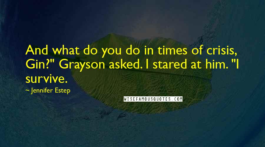 Jennifer Estep Quotes: And what do you do in times of crisis, Gin?" Grayson asked. I stared at him. "I survive.