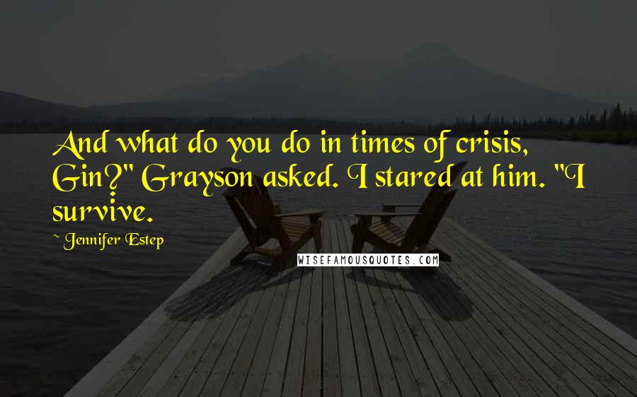 Jennifer Estep Quotes: And what do you do in times of crisis, Gin?" Grayson asked. I stared at him. "I survive.
