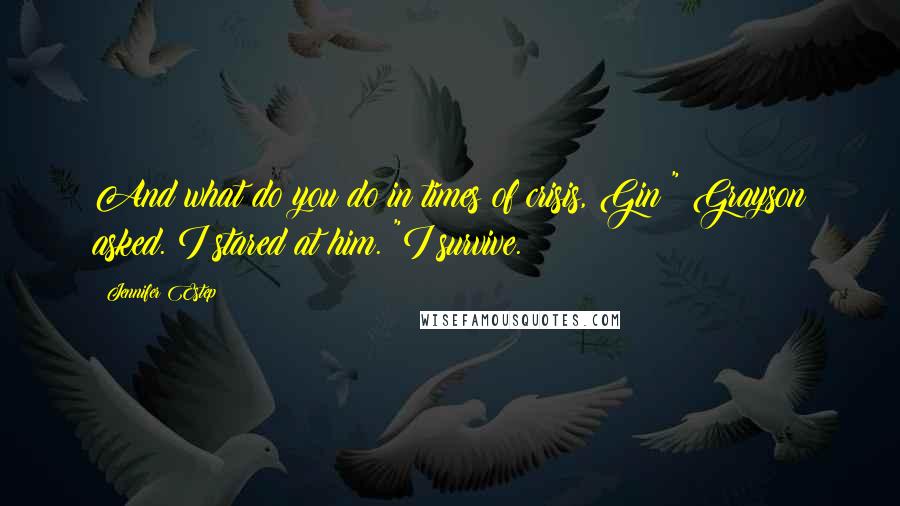 Jennifer Estep Quotes: And what do you do in times of crisis, Gin?" Grayson asked. I stared at him. "I survive.