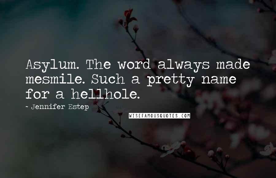 Jennifer Estep Quotes: Asylum. The word always made mesmile. Such a pretty name for a hellhole.