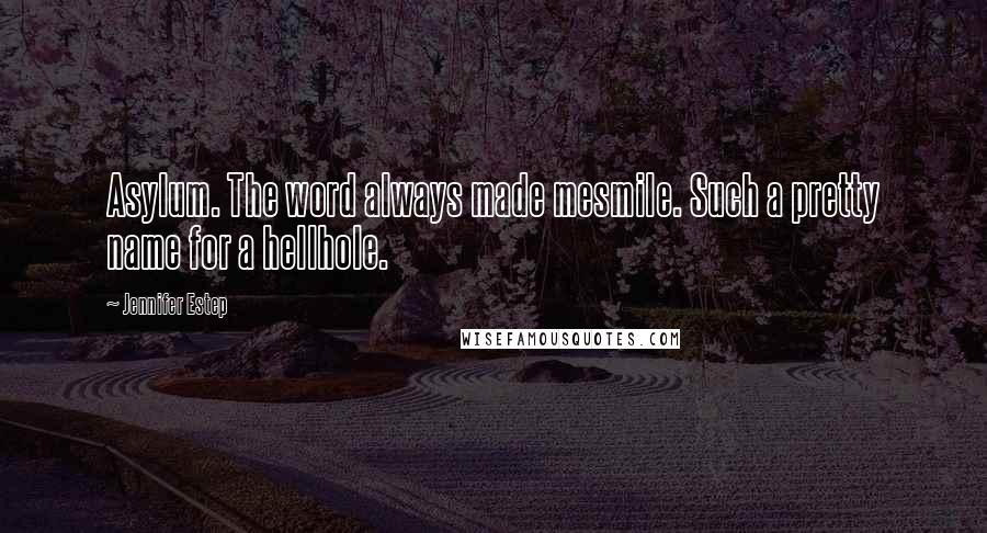 Jennifer Estep Quotes: Asylum. The word always made mesmile. Such a pretty name for a hellhole.