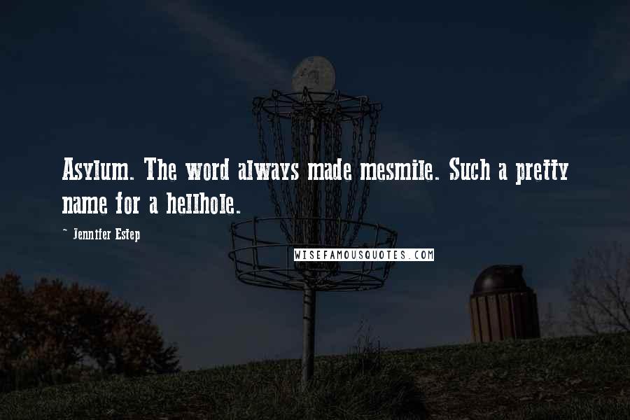 Jennifer Estep Quotes: Asylum. The word always made mesmile. Such a pretty name for a hellhole.