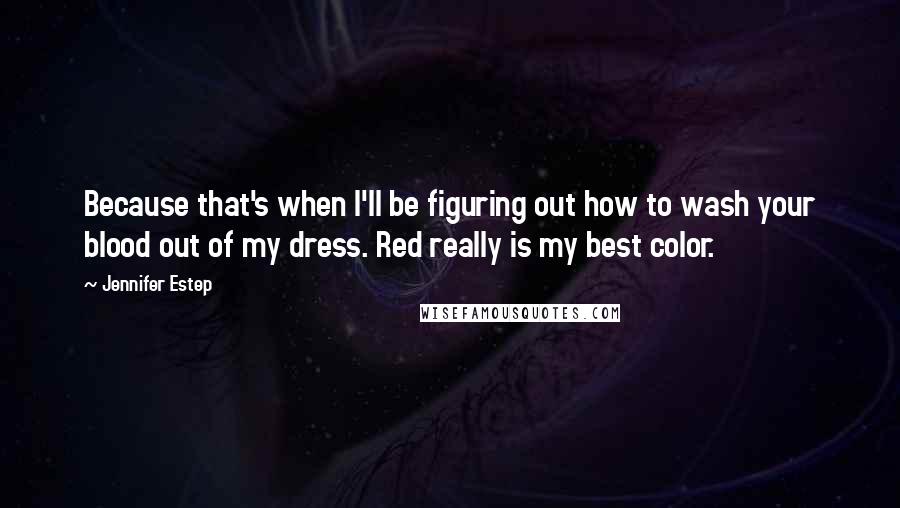 Jennifer Estep Quotes: Because that's when I'll be figuring out how to wash your blood out of my dress. Red really is my best color.