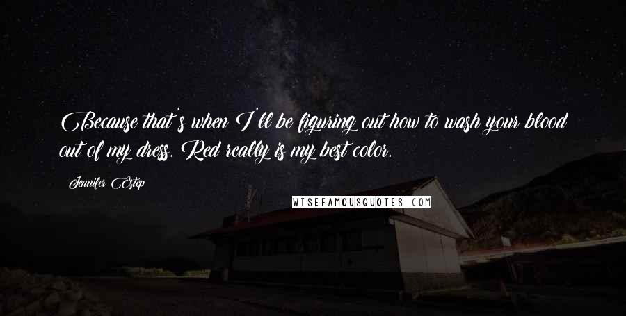 Jennifer Estep Quotes: Because that's when I'll be figuring out how to wash your blood out of my dress. Red really is my best color.