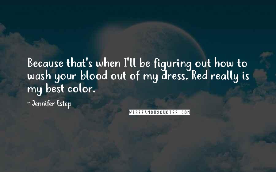 Jennifer Estep Quotes: Because that's when I'll be figuring out how to wash your blood out of my dress. Red really is my best color.