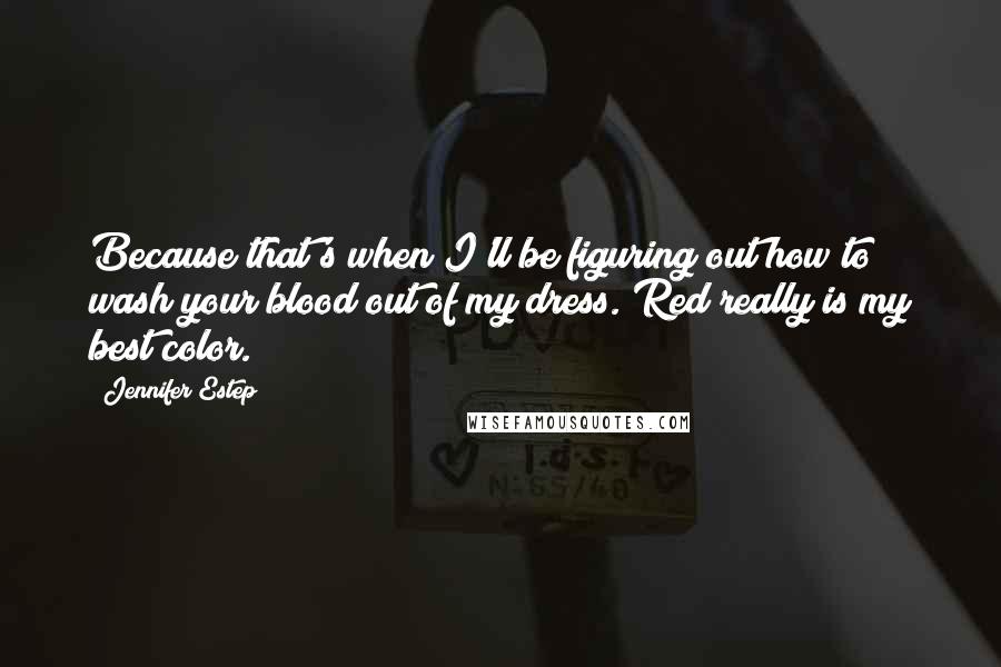 Jennifer Estep Quotes: Because that's when I'll be figuring out how to wash your blood out of my dress. Red really is my best color.
