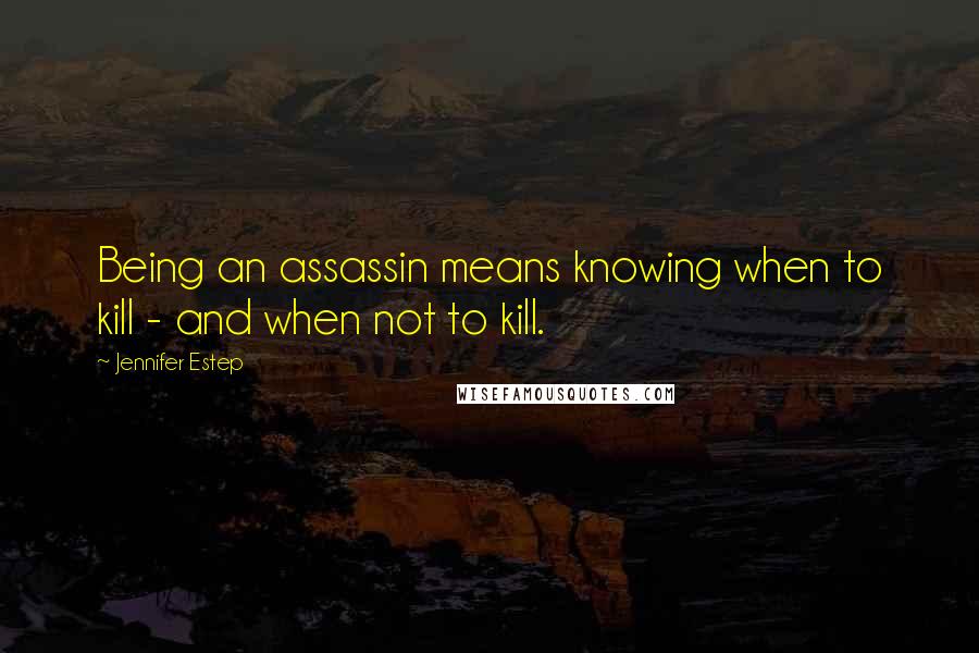 Jennifer Estep Quotes: Being an assassin means knowing when to kill - and when not to kill.