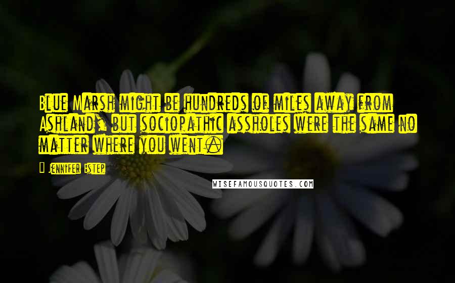 Jennifer Estep Quotes: Blue Marsh might be hundreds of miles away from Ashland, but sociopathic assholes were the same no matter where you went.