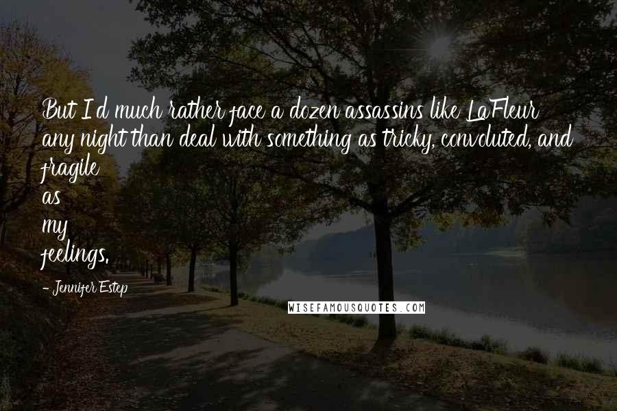 Jennifer Estep Quotes: But I'd much rather face a dozen assassins like LaFleur any night than deal with something as tricky, convoluted, and fragile as my feelings.