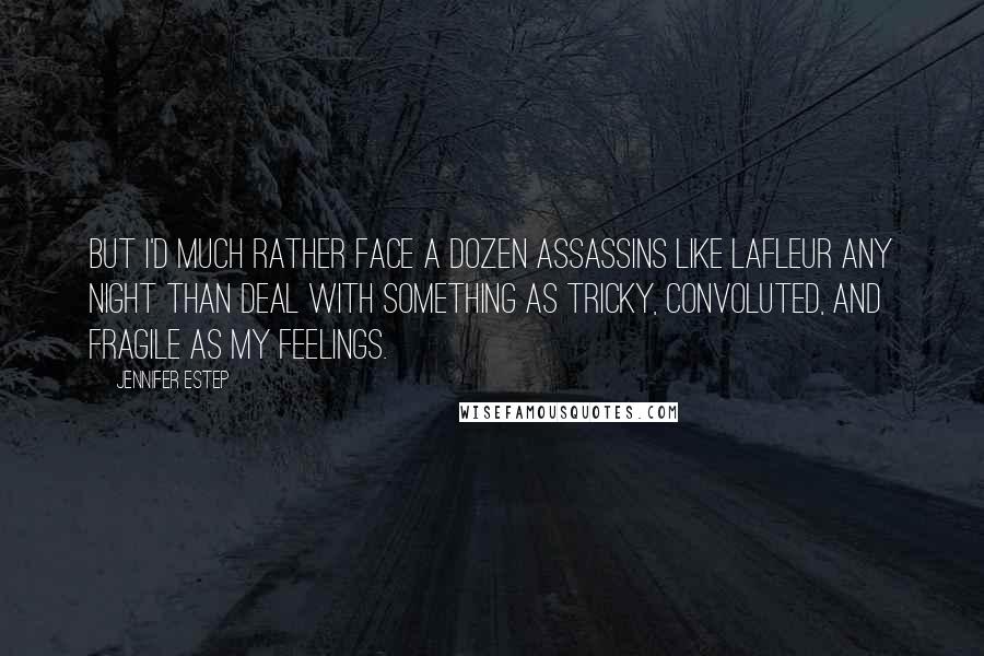 Jennifer Estep Quotes: But I'd much rather face a dozen assassins like LaFleur any night than deal with something as tricky, convoluted, and fragile as my feelings.